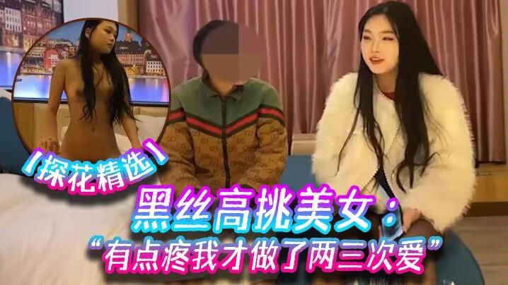 【小宝探花】黑丝高挑美女关灯我害羞为什么要掰开看啊好变态流血了有点疼我才做了两三次爱